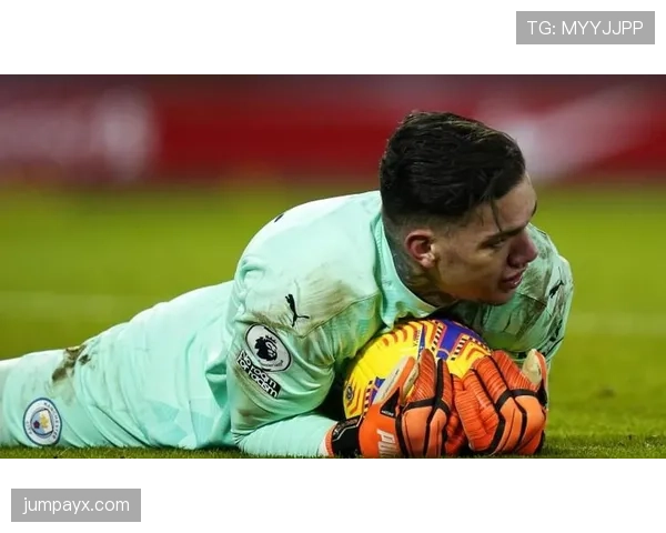 埃德森无懈可击表现成曼城定海神针，助力球队稳中求进